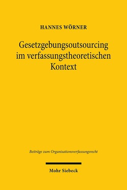 Gesetzgebungsoutsourcing im verfassungstheoretischen Kontext von Wörner,  Hannes