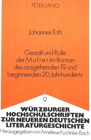 Gestalt und Rolle der Mutter im Roman des ausgehenden 19. und beginnenden 20. Jahrhunderts von Toth,  Johannes