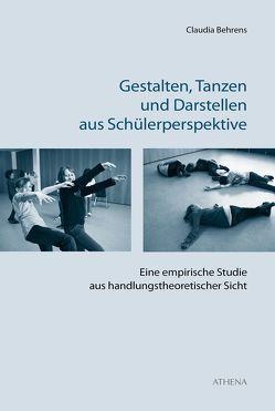 Gestalten, Tanzen und Darstellen aus Schülerperspektive von Behrens,  Claudia