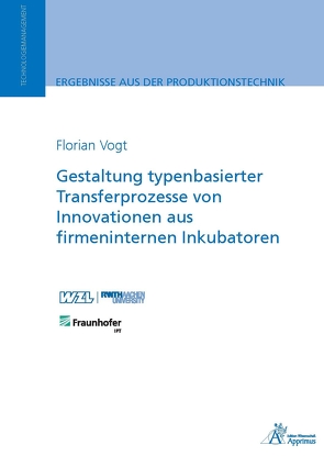 Gestaltung typenbasierter Transferprozesse von Innovationen aus firmeninternen Inkubatoren von Vogt,  Florian