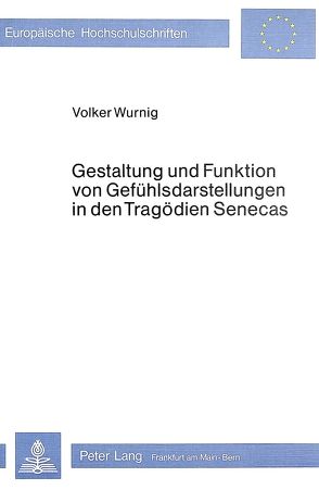 Gestaltung und Funktion von Gefühlsdarstellungen in den Tragödien Senecas von Wurnig,  Volker
