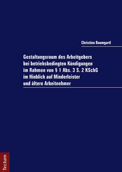 Gestaltungsraum des Arbeitgebers bei betriebsbedingten Kündigungen im Rahmen von § 1 Abs. 3 S. 2 KSchG im Hinblick auf Minderleister und ältere Arbeitnehmer von Baumgartl,  Christina