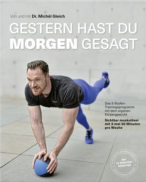 Gestern hast du „morgen“ gesagt – Das 5-Stufen-Trainingsprogramm mit dem eigenen Körpergewicht von Gleich,  Michél, Schwertner,  Justyna, Staats,  Stephan