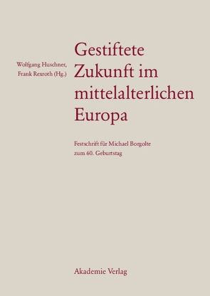 Gestiftete Zukunft im mittelalterlichen Europa von Huschner,  Wolfgang, Rexroth,  Frank