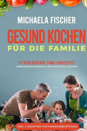 Gesund Kochen / Gesund kochen für die Familie: 111 verlockende Familienrezepte von Fischer,  Michaela