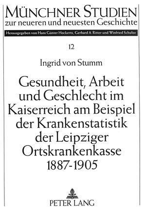 Gesundheit, Arbeit und Geschlecht im Kaiserreich am Beispiel der Krankenstatistik der Leipziger Ortskrankenkasse 1887-1905 von von Stumm,  Ingrid