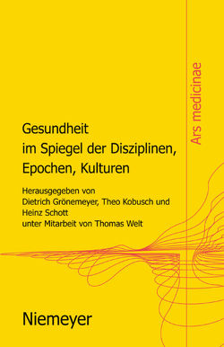 Gesundheit im Spiegel der Disziplinen, Epochen, Kulturen von Grönemeyer,  Dietrich H.W., Kobusch,  Theo, Schott,  Heinz, Welt,  Thomas