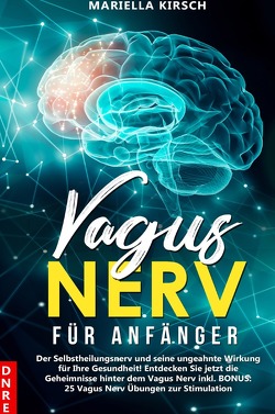 Gesundheit / Vagus Nerv für Anfänger: Der Selbstheilungsnerv und seine ungeahnte Wirkung für Ihre Gesundheit! Entdecken Sie jetzt die Geheimnisse hinter dem Vagus Nerv inkl. BONUS: 25 Vagus Nerv Übungen zur Stimulation von Kirsch,  Mariella