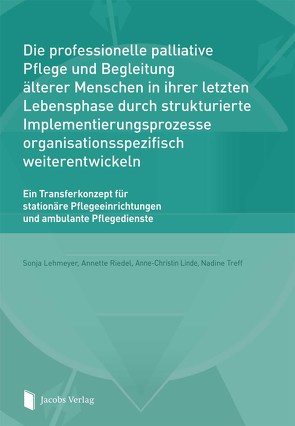 Die professionelle palliative Pflege und Begleitung älterer Menschen in ihrer letzten Lebensphase durch strukturierte Implementierungsprozesse organisationsspezifisch weiterentwickeln von Lehmeyer,  Sonja, Linde,  Anne-Christin, Riedel,  Annette, Treff,  Nadine