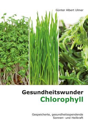 Gesundheitswunder Chlorophyll von Ulmer,  Günter A.