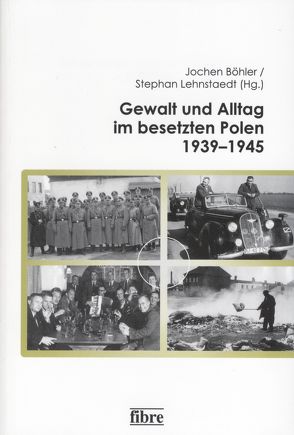 Gewalt und Alltag im besetzten Polen 1939-1945 von Böhler,  Jochen, Lehnstaedt,  Stephan
