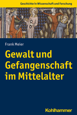 Gewalt und Gefangenschaft im Mittelalter von Meier,  Frank