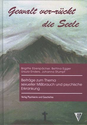 Gewalt ver-rückt die Seele von Eberspächer,  Brigitte, Egger,  Bettina, Enders,  Ursula, Kottmann,  Regine, Muckle,  Anja, Stumpf,  Johanna