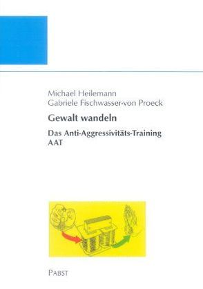 Gewalt wandeln: Das Anti-Aggressivitäts-Trainings AAT von Fischwasser-von Proeck,  Gabriele, Heilemann,  Michael
