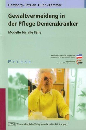 Gewaltvermeidung in der Pflege Demenzkranker von Entzian,  Hildegard, Hamborg,  Martin, Huhn,  Siegfried, Kämmerer,  Karla, Ministerium für Arbeit,  Soziales,  Gesundheit und Verbraucherschutz des Landes Schleswig-Holstein