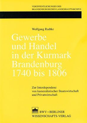 Gewerbe und Handel in der Kurmark Brandenburg 1740 bis 1806 von Radtke,  Wolfgang