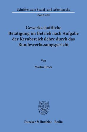 Gewerkschaftliche Betätigung im Betrieb nach Aufgabe der Kernbereichslehre durch das Bundesverfassungsgericht. von Brock,  Martin