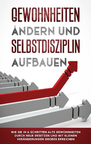 Gewohnheiten ändern und Selbstdisziplin aufbauen: Wie Sie in 6 Schritten alte Gewohnheiten durch neue ersetzen und mit kleinen Veränderungen Großes erreichen von Reuter,  Thomas