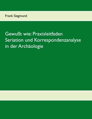 Gewußt wie: Praxisleitfaden Seriation und Korrespondenzanalyse in der Archäologie von Siegmund,  Frank