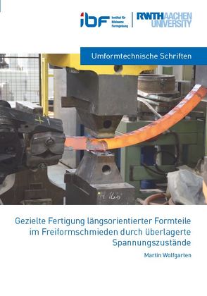 Gezielte Fertigung längsorientierter Formteile im Freiformschmieden durch überlagerte Spannungszustände von Wolfgarten,  Martin