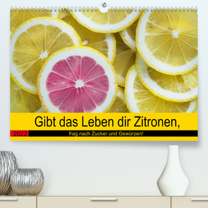 Gibt das Leben dir Zitronen, frag nach Zucker und Gewürzen! (Premium, hochwertiger DIN A2 Wandkalender 2022, Kunstdruck in Hochglanz) von Hurley,  Rose
