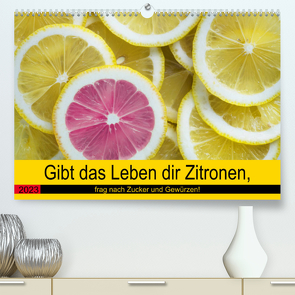 Gibt das Leben dir Zitronen, frag nach Zucker und Gewürzen! (Premium, hochwertiger DIN A2 Wandkalender 2023, Kunstdruck in Hochglanz) von Hurley,  Rose