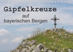 Gipfelkreuze auf bayerischen Bergen (Tischkalender 2018 DIN A5 quer) von Seidl,  Hans