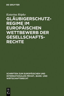 Gläubigerschutzregime im europäischen Wettbewerb der Gesellschaftsrechte von Röpke,  Katarina