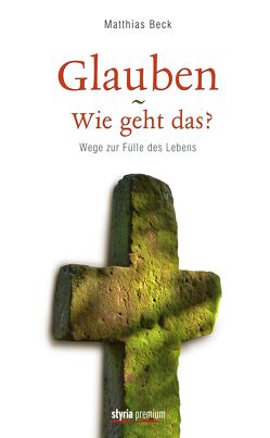 Glauben – Wie geht das? von Beck,  Matthias