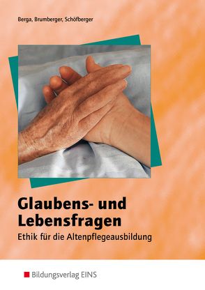 Glaubens- und Lebensfragen – Ethik für die Altenpflegeausbildung von Berga,  Joachim, Brumberger,  Norbert, Schöfberger,  Jakob