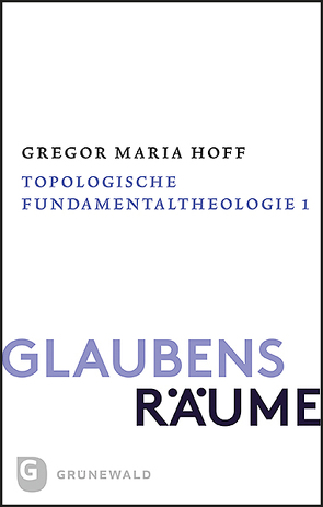 Glaubensräume – Topologische Fundamentaltheologie von Hoff,  Gregor Maria