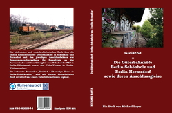 Gleistod – Die Güterbahnhöfe Berlin-Schönholz und Berlin-Hermsdorf sowie deren Anschlussgleise von Bayer,  Michael