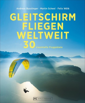 Gleitschirmfliegen weltweit von Busslinger,  Andreas, Scheel,  Martin, Wölk,  Felix