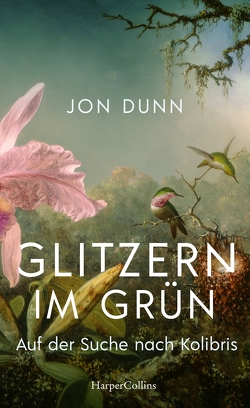Glitzern im Grün – Auf der Suche nach Kolibris von Dunn,  Jon, Falk,  Dietlind
