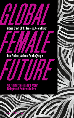 Global female future von Ernst,  Andrea, Lunacek,  Ulrike, Neyer,  Gerda, Zechner,  Rosa, Zelinka,  Andreea