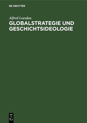 Globalstrategie und Geschichtsideologie von Loesdau,  Alfred