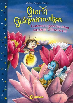 Gloria Glühwürmchen (Band 2) – Gutenachtgeschichten aus dem Glitzerwald von Matos,  Martina, Vogel,  Kirsten, Weber,  Susanne