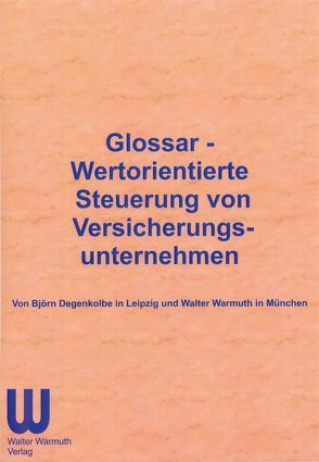 Glossar – Wertorientierte Steuerung von Versicherungsunternehmen von Degenkolbe,  Björn, Warmuth,  Walter