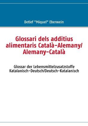 Glossari dels additius alimentaris Català-Alemany/Alemany-Català von Eberwein,  Detlef, Eberwein,  Detlef "Miquel"