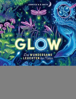 Glow – Das wundersame Leuchten der Natur von Hauswaldt,  Ulrike, Smith,  Jennifer N.R.