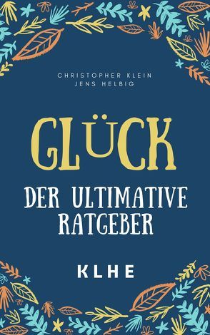 Glück – der ultimative Ratgeber von Helbig,  Jens, Klein,  Christopher