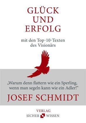 Glück und Erfolg: Die Top-10-Texte des Visionärs Josef Schmidt von Schmidt,  Josef