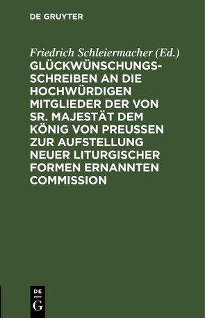 Glückwünschungsschreiben an die Hochwürdigen Mitglieder der von Sr. Majestät dem König von Preußen zur Aufstellung neuer liturgischer Formen ernannten Commission von Schleiermacher,  Friedrich