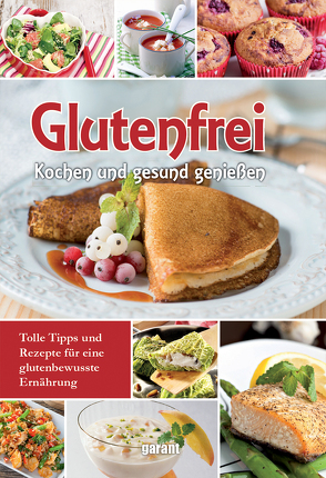 Glutenfrei Kochen und gesund genießen von garant Verlag GmbH
