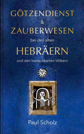 Götzendienst und Zauberwesen bei den alten Hebräern und den benachbarten Völkern von Frietsch,  Wolfram, Nikel,  Johannes, Scholz,  Paul