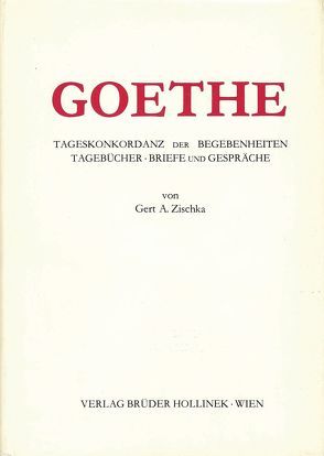 Goethe. Tageskonkordanz der Begebenheiten, Tagebücher, Briefe und Gespräche von Zischka,  Gert