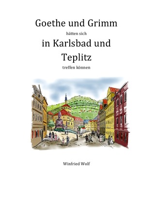 Goethe und Grimm hätten sich in Karlsbad und Teplitz treffen können von Wolf,  Winfried