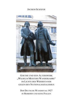 Goethe und sein Alterswerk „Wilhelm Meisters Wanderjahre“ im Lichte des Widerstands gegen den Nationalsozialismus von Schäfer,  Jochem