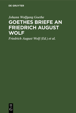Goethes Briefe an Friedrich August Wolf von Bernays,  Michael, Goethe,  Johann Wolfgang, Wolf,  Friedrich August