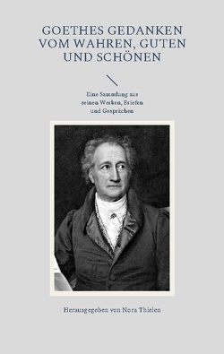 Goethes Gedanken vom Wahren, Guten und Schönen von Thielen,  Nora